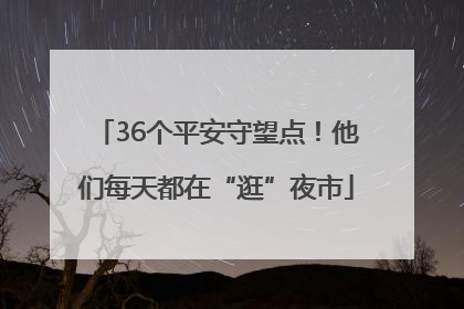 36个平安守望点！他们每天都在“逛”夜市
