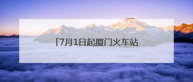 7月1日起厦门火车站将实施新运行图：厦门往返福州就像搭公交
