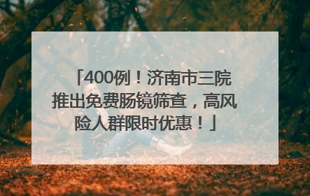 400例！济南市三院推出免费肠镜筛查，高风险人群限时优惠！