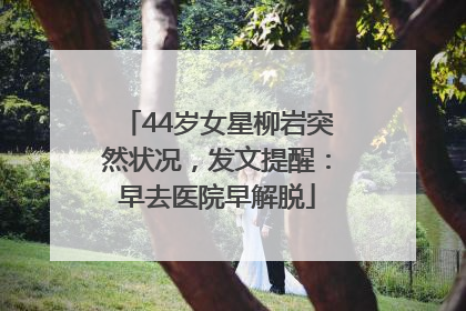 44岁女星柳岩突然状况，发文提醒：早去医院早解脱