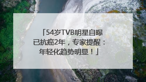 54岁TVB明星自曝已抗癌2年，专家提醒：年轻化趋势明显！