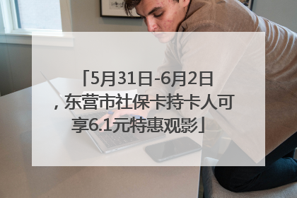 5月31日-6月2日，东营市社保卡持卡人可享6.1元特惠观影