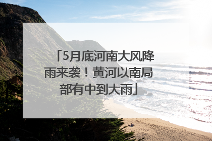5月底河南大风降雨来袭！黄河以南局部有中到大雨