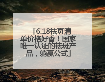6.18祛斑清单价格好香！国家唯一认证的祛斑产品，躺赢公式