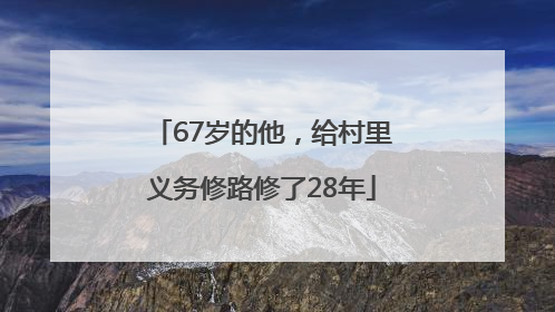 67岁的他，给村里义务修路修了28年