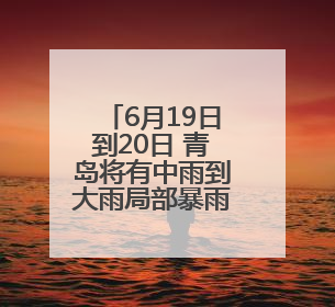 6月19日到20日 青岛将有中雨到大雨局部暴雨天气