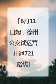 6月11日起，徐州公交试运营开通721路线