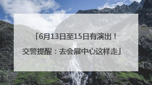 6月13日至15日有演出！交警提醒：去会展中心这样走