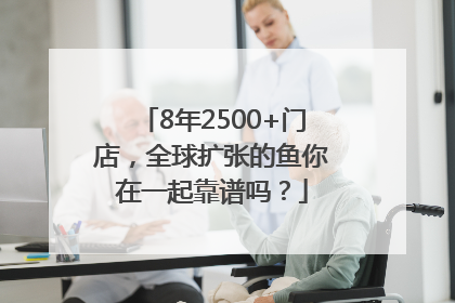 8年2500+门店，全球扩张的鱼你在一起靠谱吗？