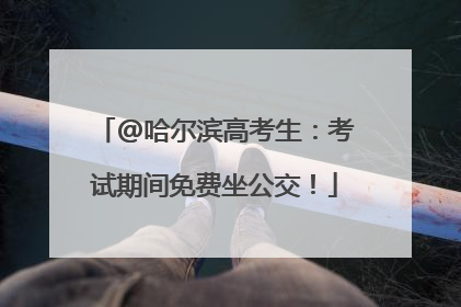 @哈尔滨高考生：考试期间免费坐公交！