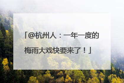@杭州人：一年一度的梅雨大戏快要来了！