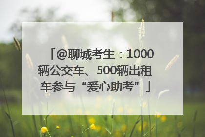 @聊城考生：1000辆公交车、500辆出租车参与“爱心助考”