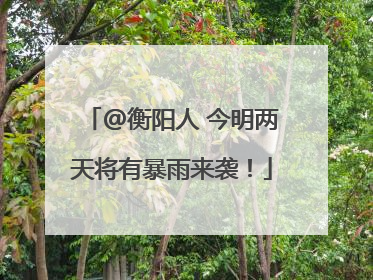 @衡阳人 今明两天将有暴雨来袭！