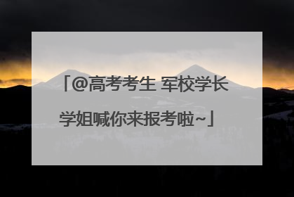 @高考考生 军校学长学姐喊你来报考啦~