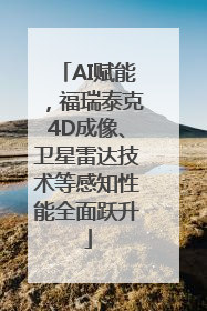 AI赋能，福瑞泰克4D成像、卫星雷达技术等感知性能全面跃升