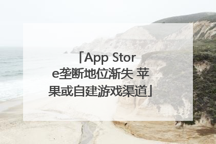 App Store垄断地位渐失 苹果或自建游戏渠道