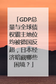 GDP总量与全球债权霸主地位均被德国反超，日本经济暗藏哪些困境？