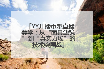 YY开播重塑直播美学：从“面具滤镜”到“真实力场”的技术突围战